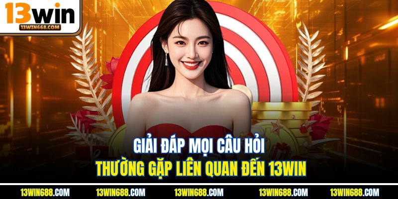 Giải đáp mọi câu hỏi thường gặp liên quan đến 13WIN.
