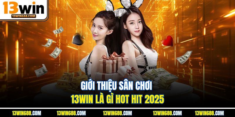 Giới thiệu sân chơi 13Win là gì hot hit 2025