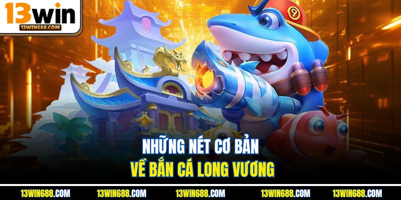 Những nét cơ bản về bắn cá Long Vương