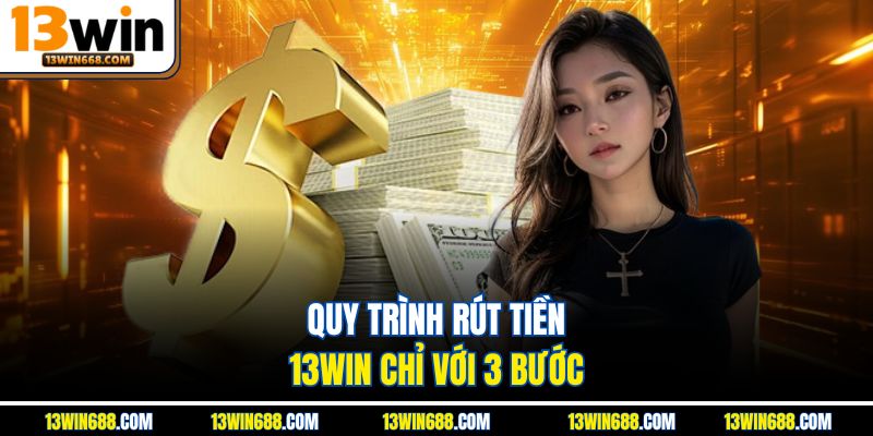 Quy trình rút tiền 13Win chỉ với 3 bước