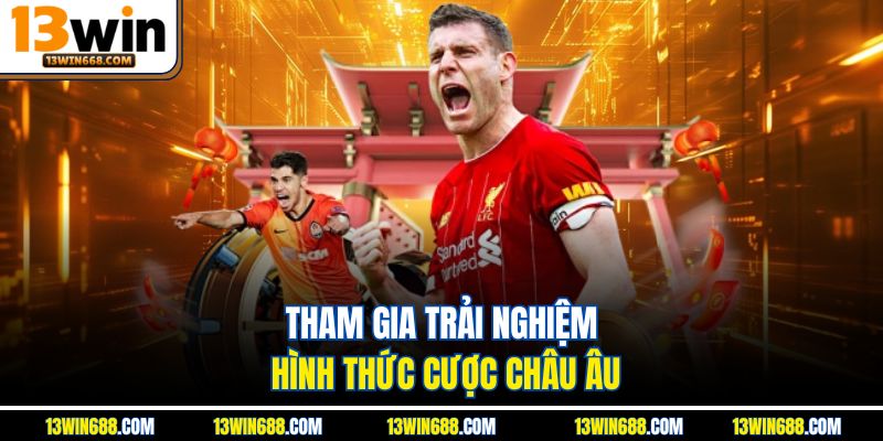 Tham gia trải nghiệm hình thức cược Châu Âu