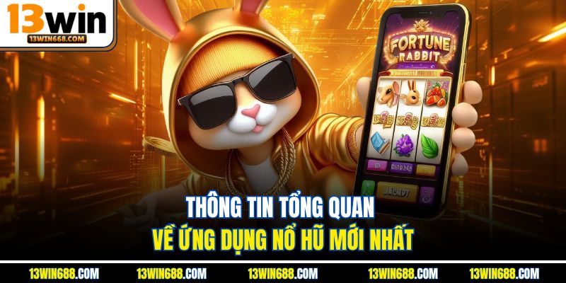 Thông tin tổng quan về ứng dụng nổ hũ mới nhất