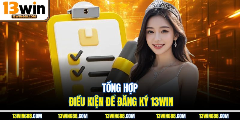Tổng hợp điều kiện để đăng ký 13Win